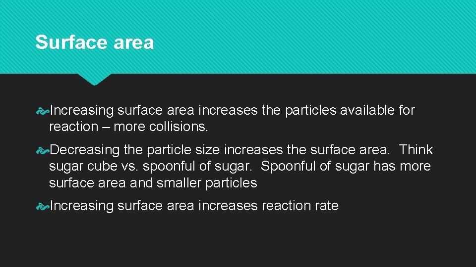 Surface area Increasing surface area increases the particles available for reaction – more collisions.