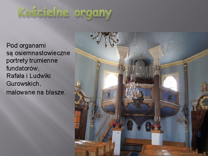 Kościelne organy Pod organami są osiemnastowieczne portrety trumienne fundatorów, Rafała i Ludwiki Gurowskich, malowane