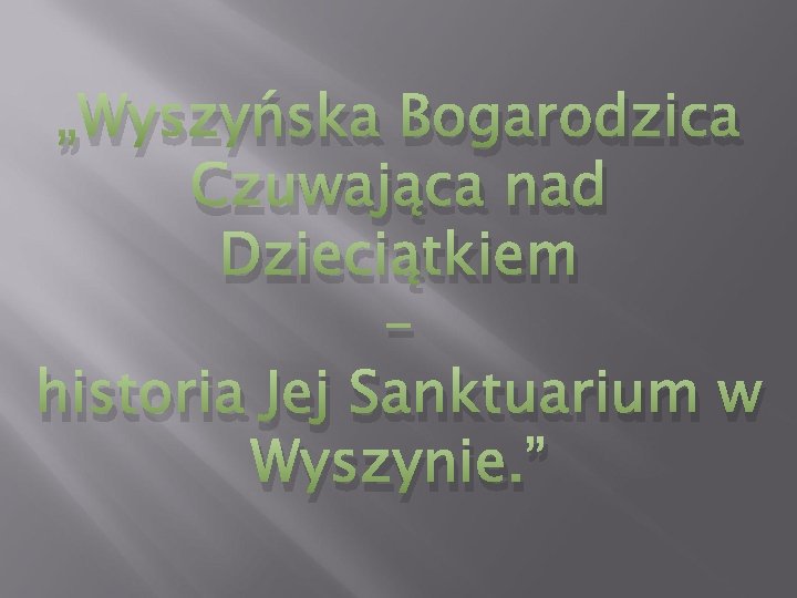 „Wyszyńska Bogarodzica Czuwająca nad Dzieciątkiem – historia Jej Sanktuarium w Wyszynie. ” 