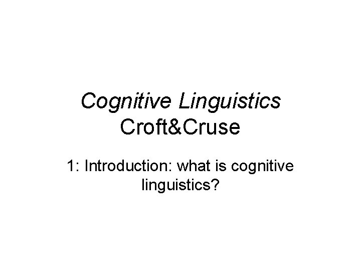 Cognitive Linguistics Croft&Cruse 1: Introduction: what is cognitive linguistics? 