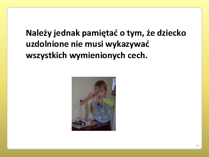 Należy jednak pamiętać o tym, że dziecko uzdolnione nie musi wykazywać wszystkich wymienionych cech.