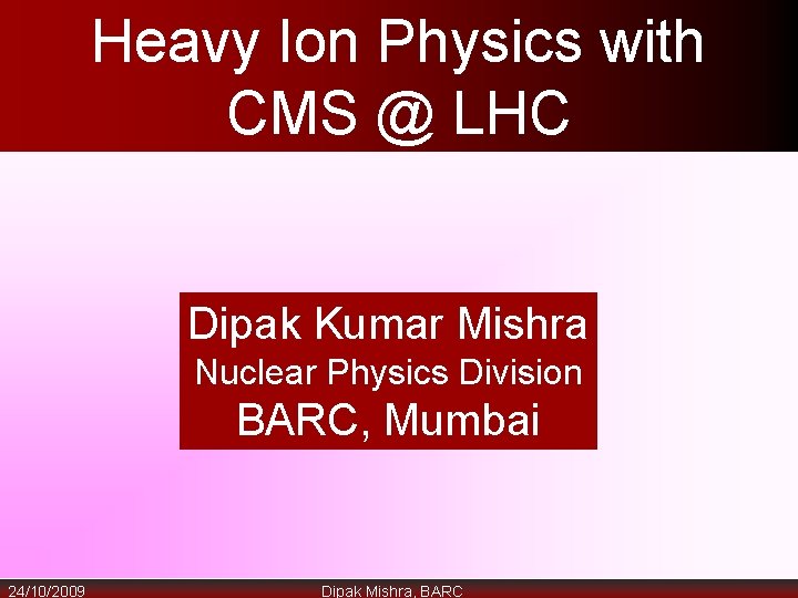 Heavy Ion Physics with CMS @ LHC Dipak Kumar Mishra Nuclear Physics Division BARC,