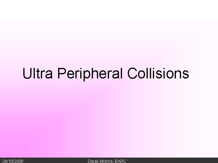 Ultra Peripheral Collisions 24/10/2009 Dipak Mishra, BARC 