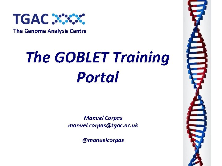 The Genome Analysis Centre The GOBLET Training Portal Manuel Corpas manuel. corpas@tgac. uk @manuelcorpas