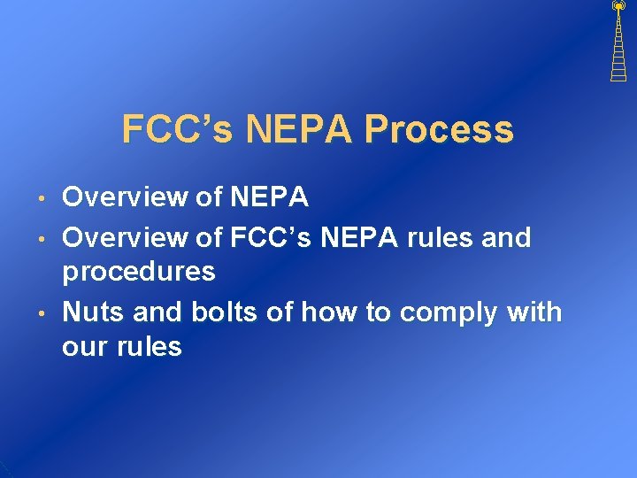 FCC’s NEPA Process Overview of NEPA • Overview of FCC’s NEPA rules and procedures