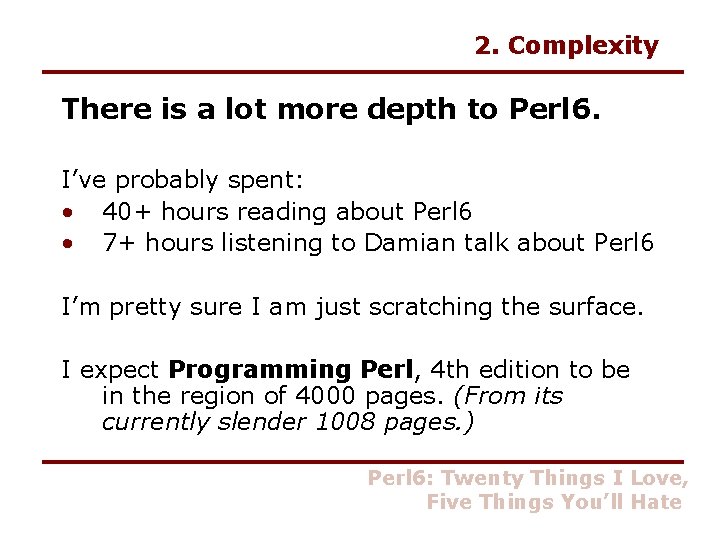 2. Complexity There is a lot more depth to Perl 6. I’ve probably spent: