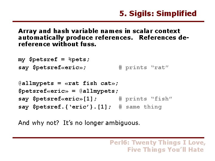 5. Sigils: Simplified Array and hash variable names in scalar context automatically produce references.