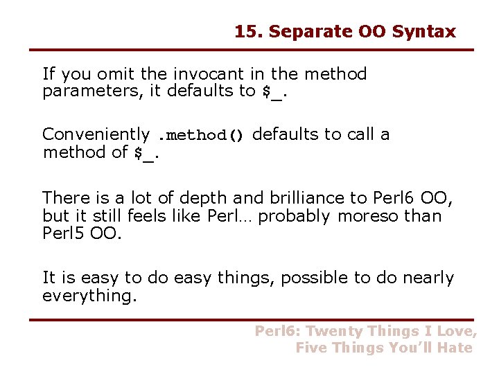 15. Separate OO Syntax If you omit the invocant in the method parameters, it
