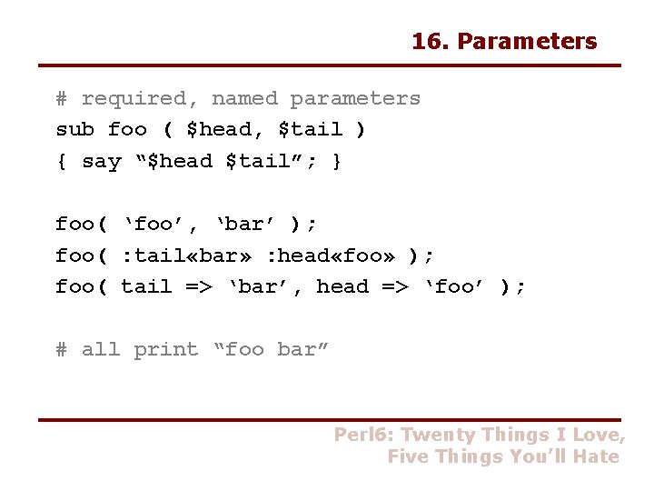 16. Parameters # required, named parameters sub foo ( $head, $tail ) { say