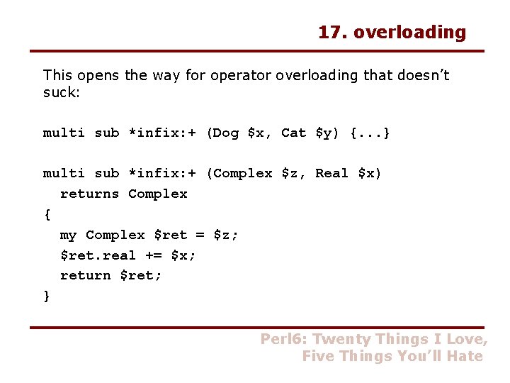 17. overloading This opens the way for operator overloading that doesn’t suck: multi sub