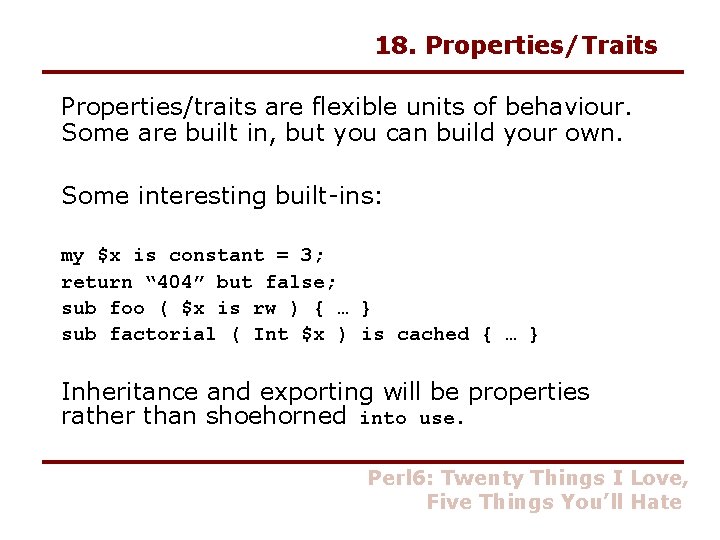 18. Properties/Traits Properties/traits are flexible units of behaviour. Some are built in, but you