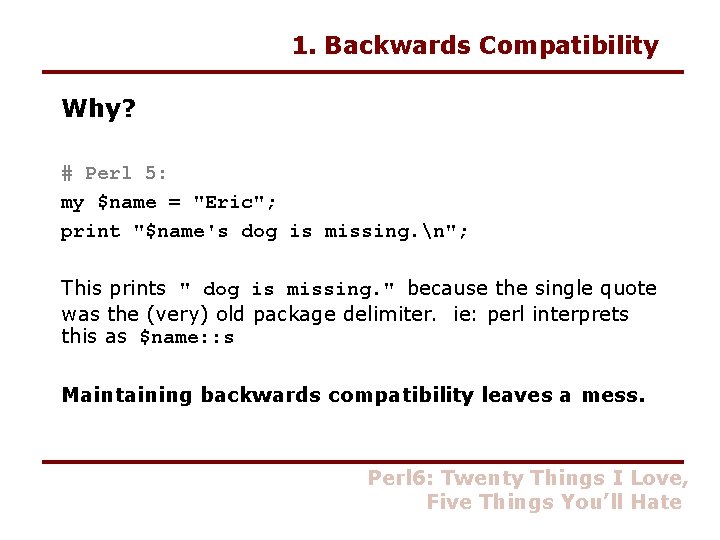 1. Backwards Compatibility Why? # Perl 5: my $name = "Eric"; print "$name's dog