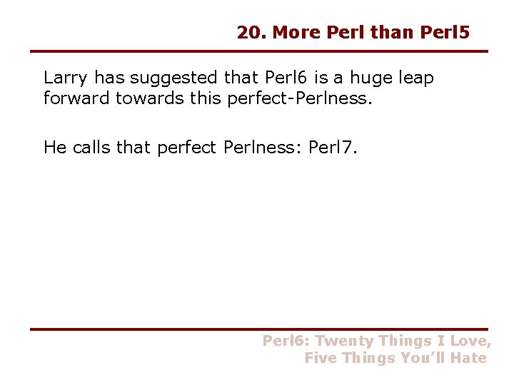 20. More Perl than Perl 5 Larry has suggested that Perl 6 is a