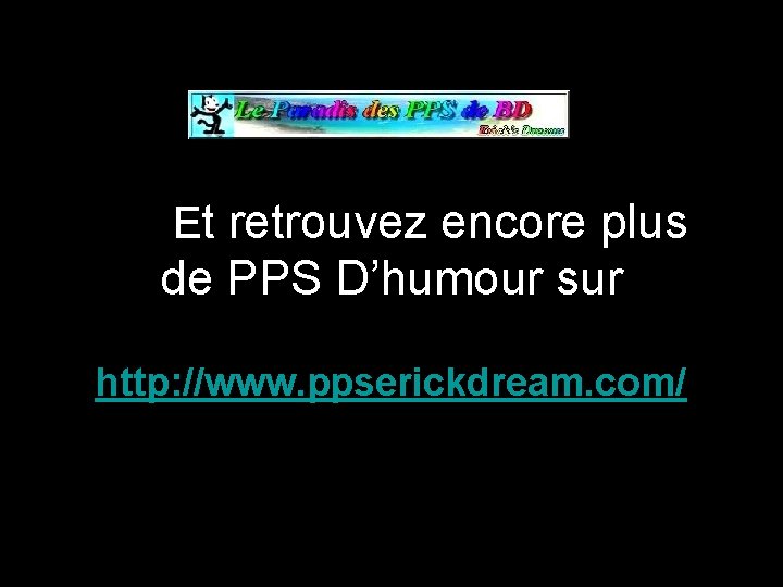 Et retrouvez encore plus de PPS D’humour sur http: //www. ppserickdream. com/ 