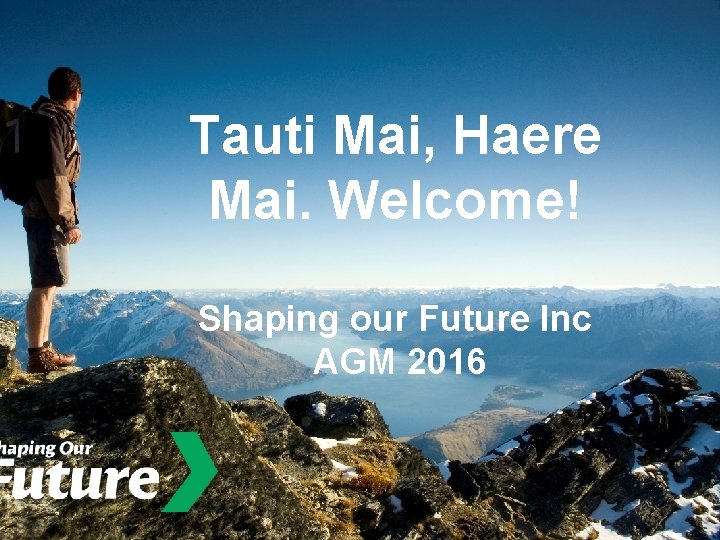 Tauti Mai, Haere Mai. Welcome! Shaping our Future Inc AGM 2016 