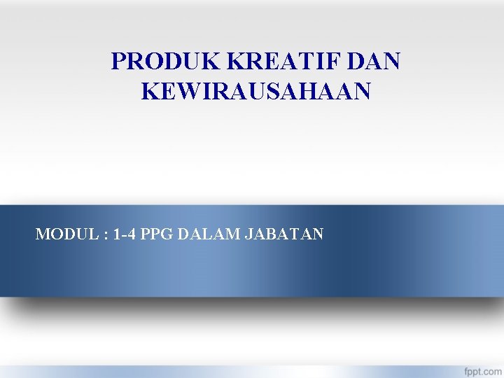 PRODUK KREATIF DAN KEWIRAUSAHAAN MODUL : 1 -4 PPG DALAM JABATAN 