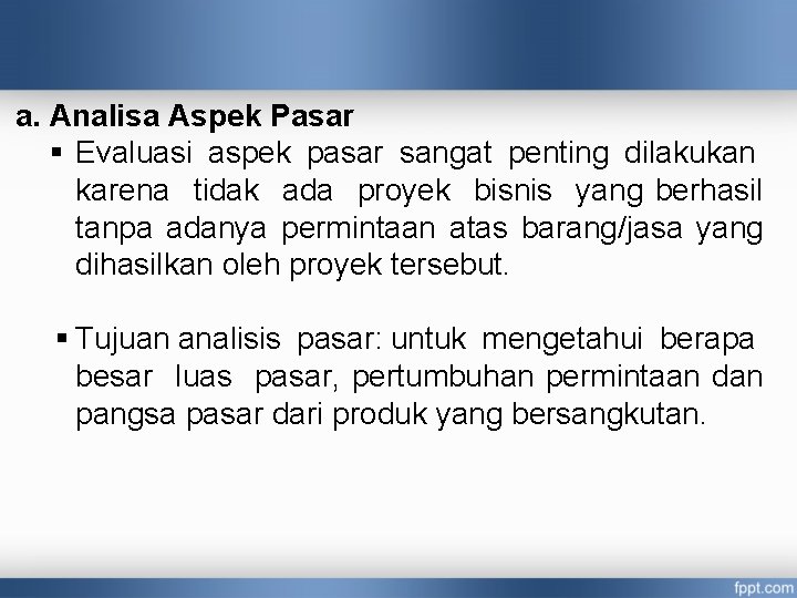 a. Analisa Aspek Pasar § Evaluasi aspek pasar sangat penting dilakukan karena tidak ada