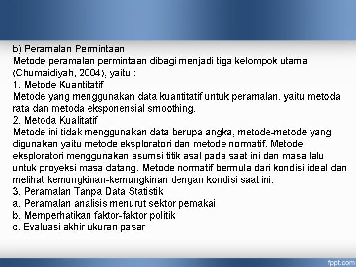 b) Peramalan Permintaan Metode peramalan permintaan dibagi menjadi tiga kelompok utama (Chumaidiyah, 2004), yaitu