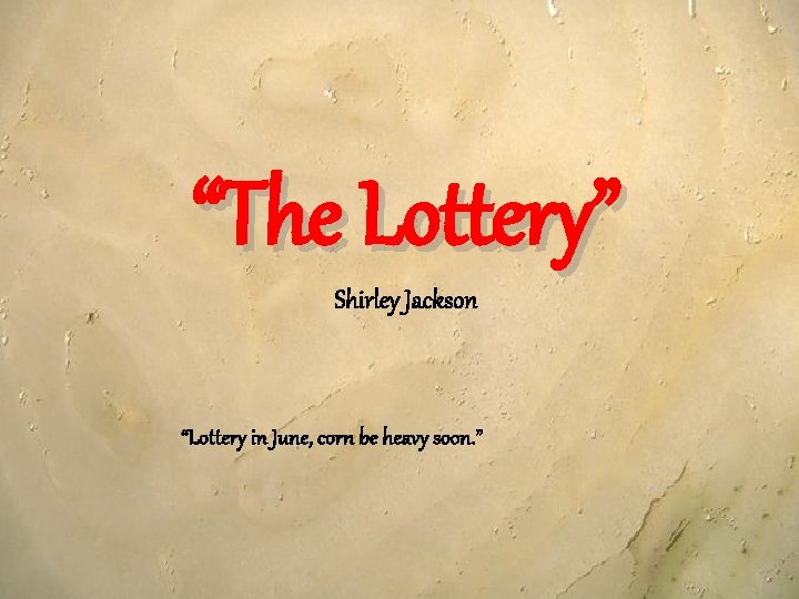 “The Lottery” Shirley Jackson “Lottery in June, corn be heavy soon. ” 