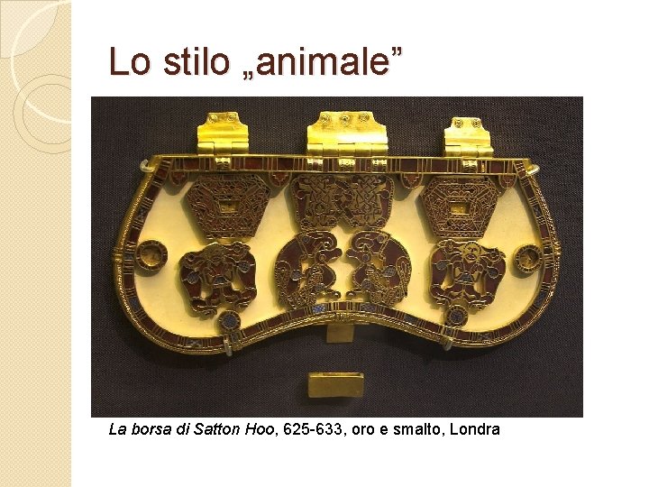 Lo stilo „animale” La borsa di Satton Hoo, 625 -633, oro e smalto, Londra
