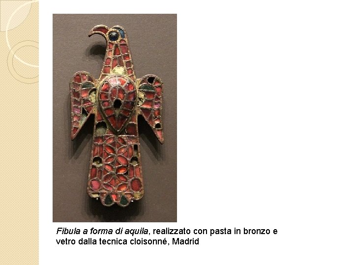 Fibula a forma di aquila, realizzato con pasta in bronzo e vetro dalla tecnica