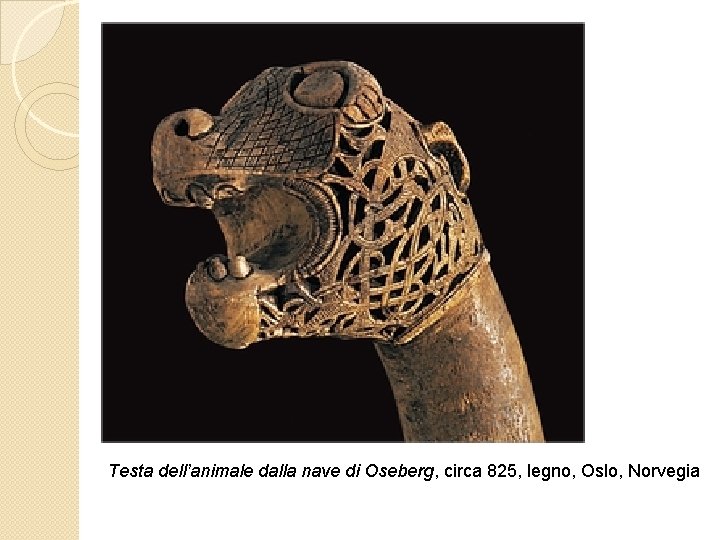 Testa dell’animale dalla nave di Oseberg, circa 825, legno, Oslo, Norvegia 