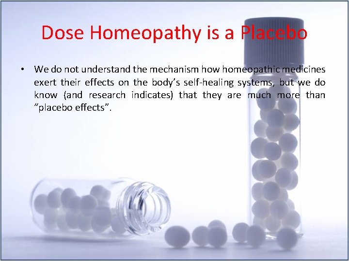 Dose Homeopathy is a Placebo • We do not understand the mechanism how homeopathic