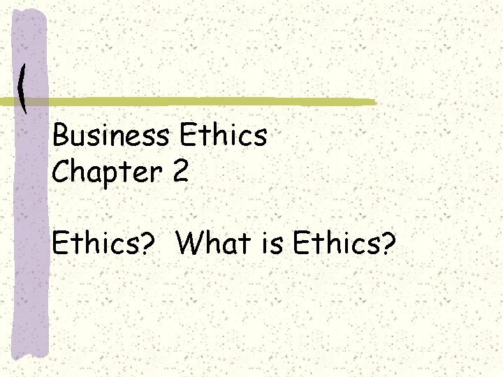 Business Ethics Chapter 2 Ethics? What is Ethics? 