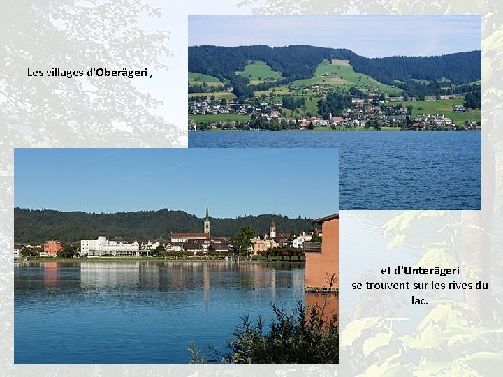 Les villages d'Oberägeri , et d'Unterägeri se trouvent sur les rives du lac. 