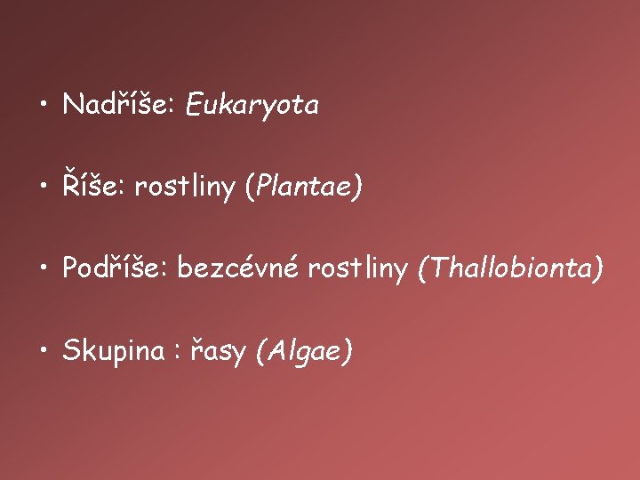  • Nadříše: Eukaryota • Říše: rostliny (Plantae) • Podříše: bezcévné rostliny (Thallobionta) •