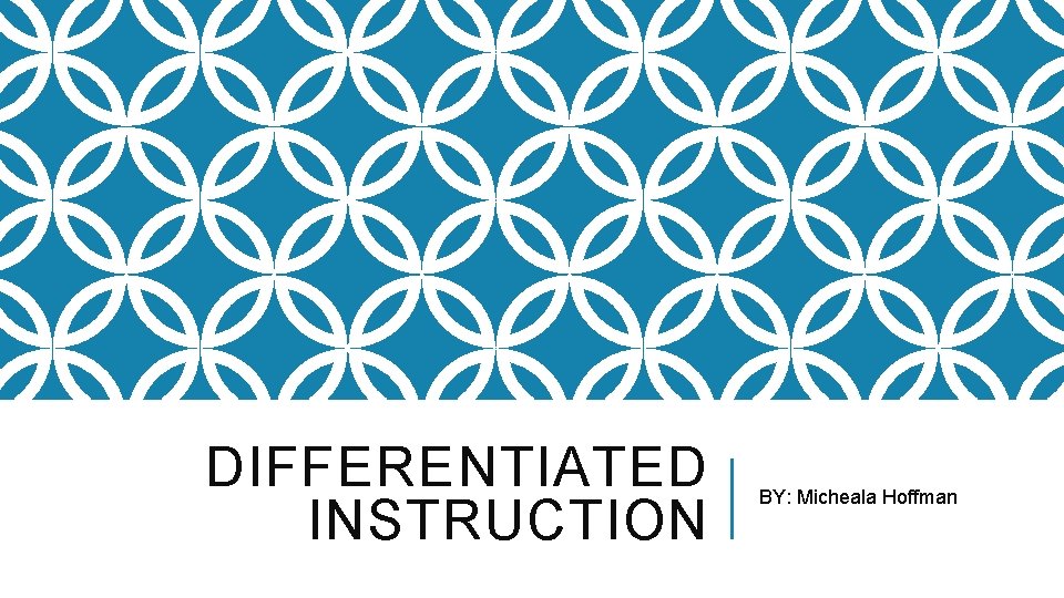 DIFFERENTIATED INSTRUCTION BY: Micheala Hoffman 