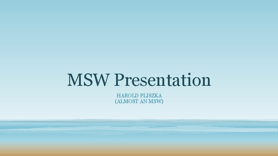 MSW Presentation HAROLD PLISZKA (ALMOST AN MSW) 