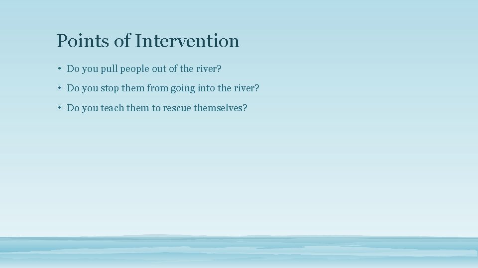 Points of Intervention • Do you pull people out of the river? • Do