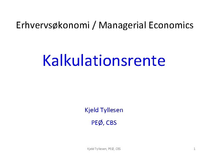 Erhvervsøkonomi / Managerial Economics Kalkulationsrente Kjeld Tyllesen PEØ, CBS Kjeld Tyllesen, PEØ, CBS 1