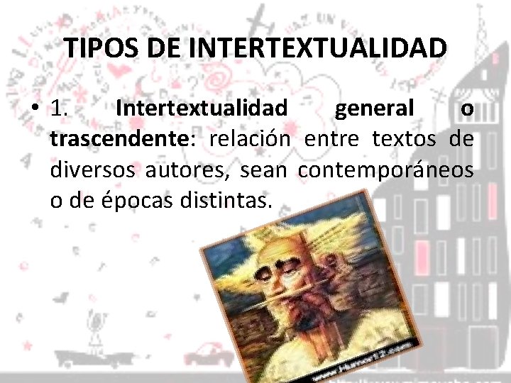 TIPOS DE INTERTEXTUALIDAD • 1. Intertextualidad general o trascendente: relación entre textos de diversos