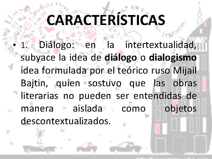 CARACTERÍSTICAS • 1. Diálogo: en la intertextualidad, subyace la idea de diálogo o dialogismo