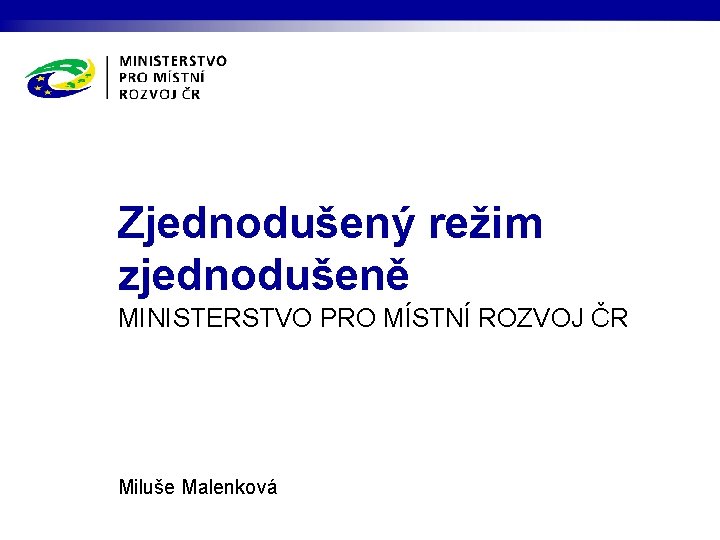 Zjednodušený režim zjednodušeně MINISTERSTVO PRO MÍSTNÍ ROZVOJ ČR Miluše Malenková 