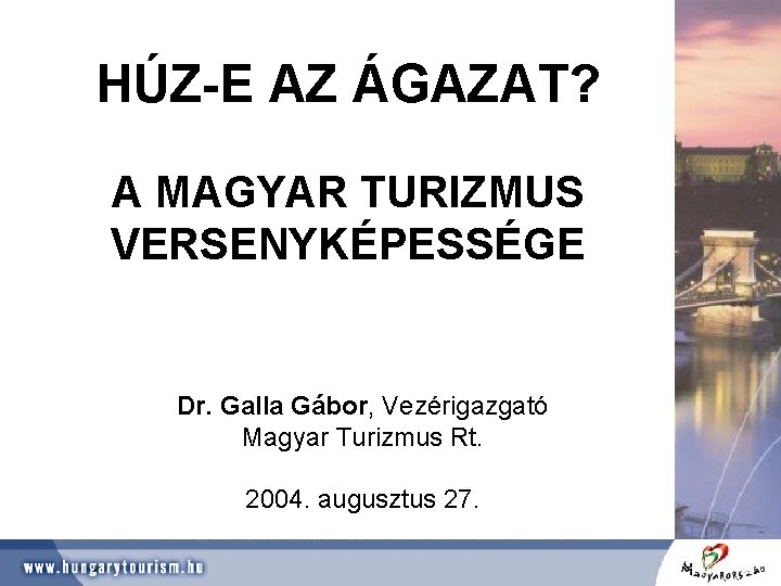 HÚZ-E AZ ÁGAZAT? A MAGYAR TURIZMUS VERSENYKÉPESSÉGE Dr. Galla Gábor, Vezérigazgató Magyar Turizmus Rt.