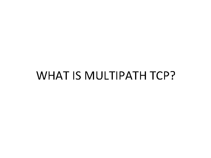 WHAT IS MULTIPATH TCP? 