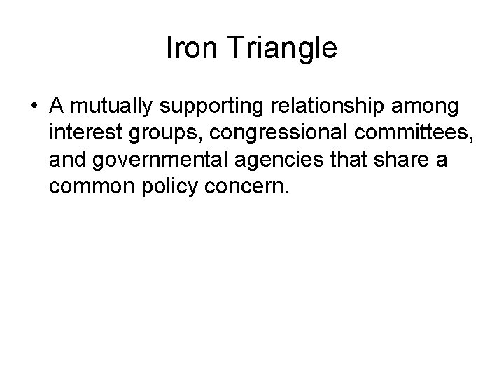 Iron Triangle • A mutually supporting relationship among interest groups, congressional committees, and governmental