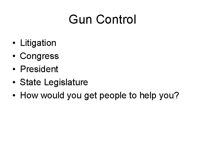 Gun Control • • • Litigation Congress President State Legislature How would you get