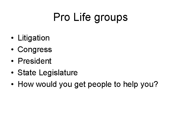 Pro Life groups • • • Litigation Congress President State Legislature How would you
