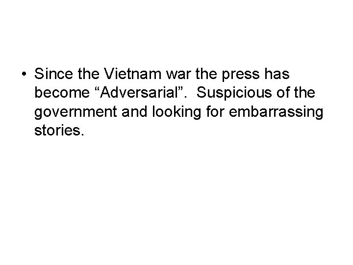  • Since the Vietnam war the press has become “Adversarial”. Suspicious of the