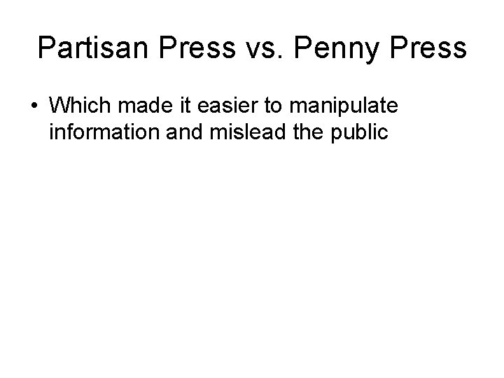 Partisan Press vs. Penny Press • Which made it easier to manipulate information and