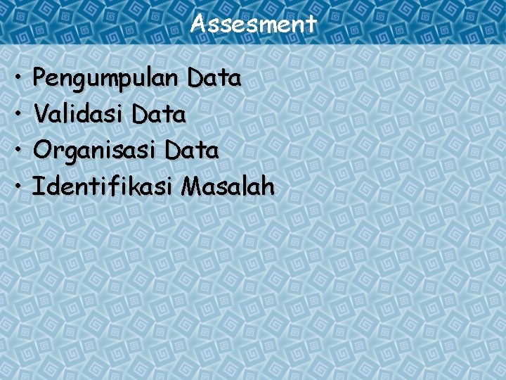 Assesment • • Pengumpulan Data Validasi Data Organisasi Data Identifikasi Masalah 