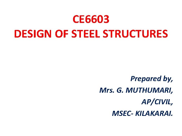 CE 6603 DESIGN OF STEEL STRUCTURES Prepared by, Mrs. G. MUTHUMARI, AP/CIVIL, MSEC- KILAKARAI.