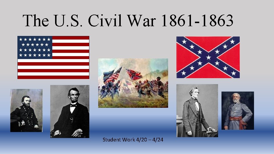 The U. S. Civil War 1861 -1863 Student Work 4/20 – 4/24 