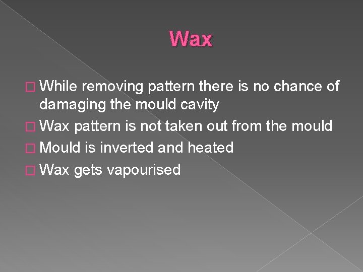 Wax � While removing pattern there is no chance of damaging the mould cavity
