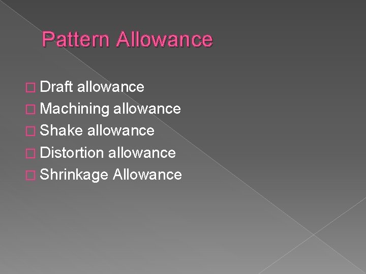 Pattern Allowance � Draft allowance � Machining allowance � Shake allowance � Distortion allowance