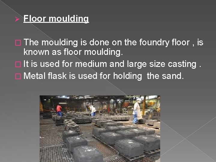 Ø Floor moulding � The moulding is done on the foundry floor , is